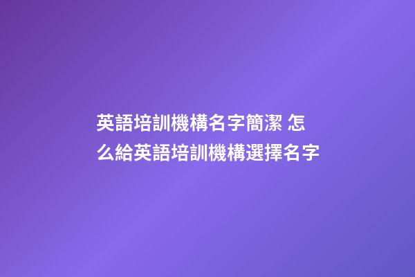 英語培訓機構名字簡潔 怎么給英語培訓機構選擇名字-第1張-公司起名-玄機派